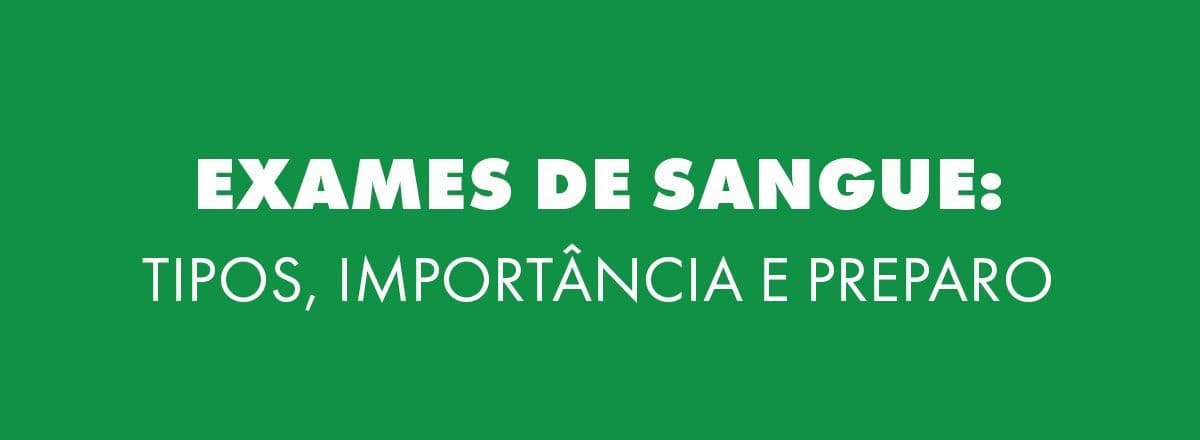 Conheça quais os tipos de exame de sangue, importância e preparo